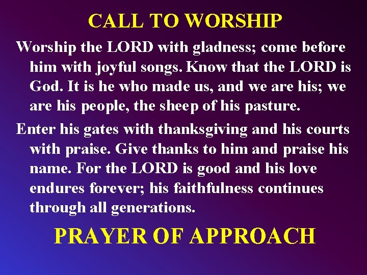 CALL TO WORSHIP Worship the LORD with gladness; come before him with joyful songs.
