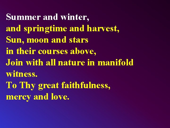 Summer and winter, and springtime and harvest, Sun, moon and stars in their courses