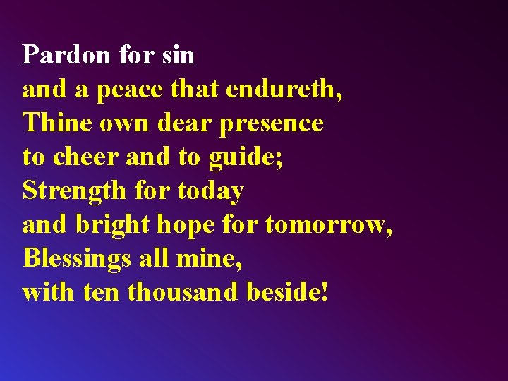 Pardon for sin and a peace that endureth, Thine own dear presence to cheer