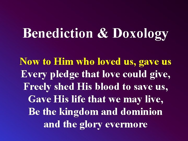 Benediction & Doxology Now to Him who loved us, gave us Every pledge that