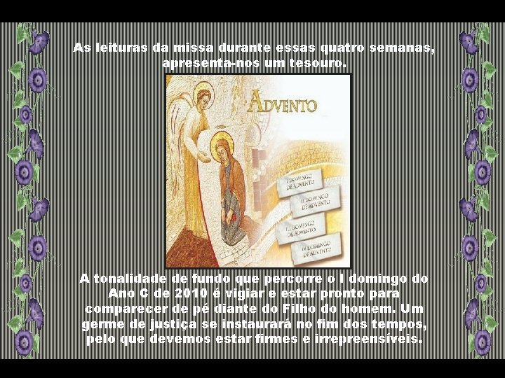 As leituras da missa durante essas quatro semanas, apresenta-nos um tesouro. A tonalidade de