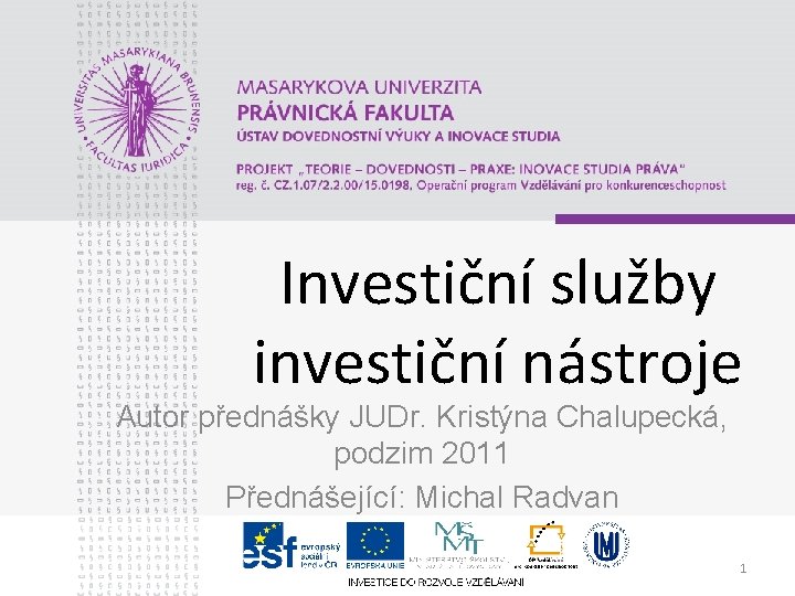 Investiční služby investiční nástroje Autor přednášky JUDr. Kristýna Chalupecká, podzim 2011 Přednášející: Michal Radvan