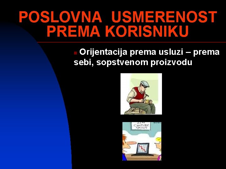 POSLOVNA USMERENOST PREMA KORISNIKU Orijentacija prema usluzi – prema sebi, sopstvenom proizvodu n 