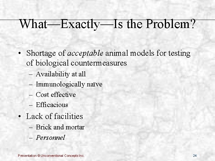 What—Exactly—Is the Problem? • Shortage of acceptable animal models for testing of biological countermeasures