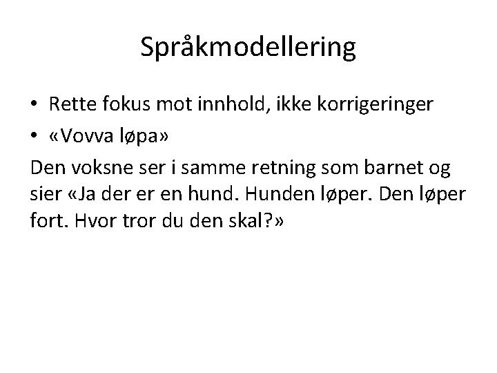 Språkmodellering • Rette fokus mot innhold, ikke korrigeringer • «Vovva løpa» Den voksne ser