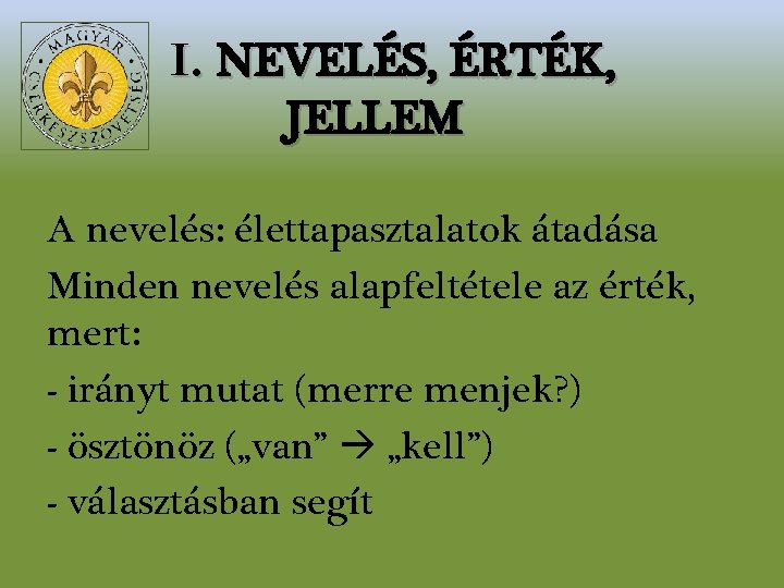 I. NEVELÉS, ÉRTÉK, JELLEM A nevelés: élettapasztalatok átadása Minden nevelés alapfeltétele az érték, mert: