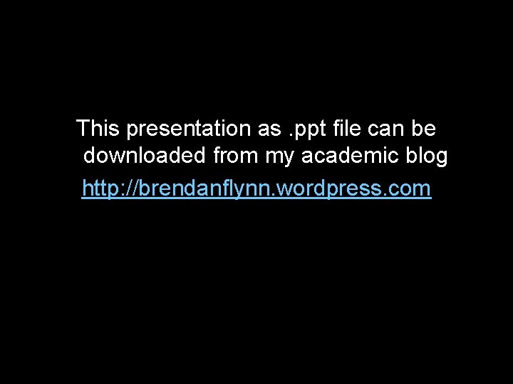 This presentation as. ppt file can be downloaded from my academic blog http: //brendanflynn.