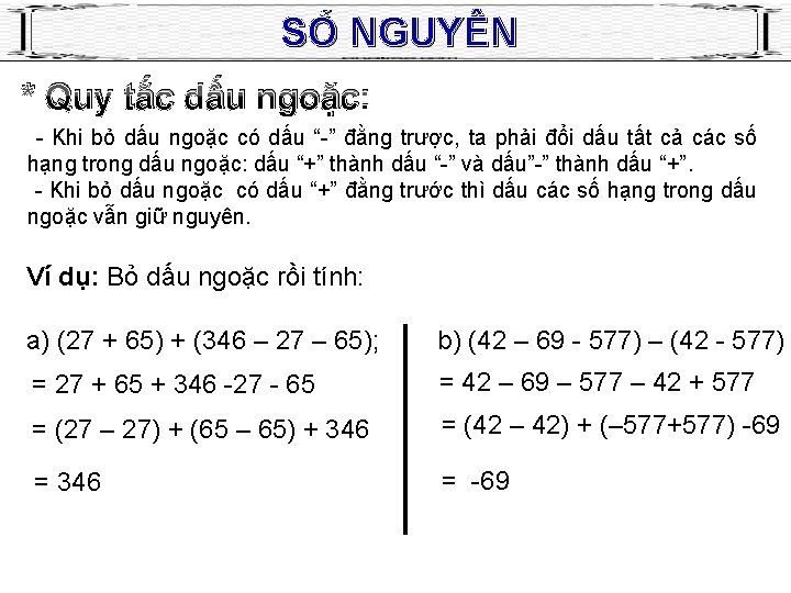 SỐ NGUYÊN * Quy tắc dấu ngoặc: - Khi bỏ dấu ngoặc có dấu