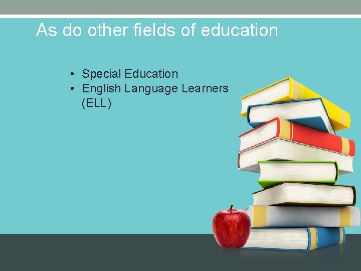 As do other fields of education • Special Education • English Language Learners (ELL) As do other fields of education • Special Education • English Language Learners (ELL)