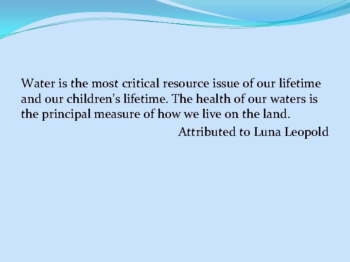 Water is the most critical resource issue of our lifetime and our children’s lifetime.