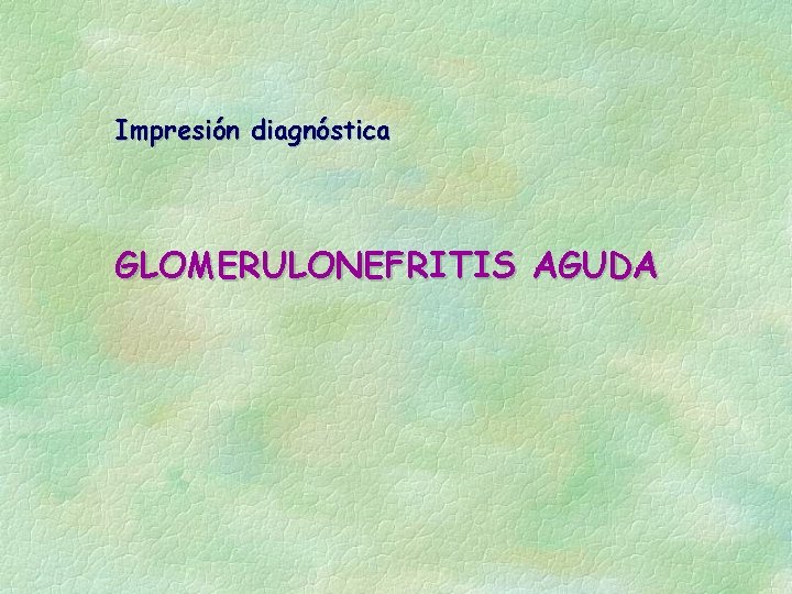 Impresión diagnóstica GLOMERULONEFRITIS AGUDA Impresión diagnóstica GLOMERULONEFRITIS AGUDA