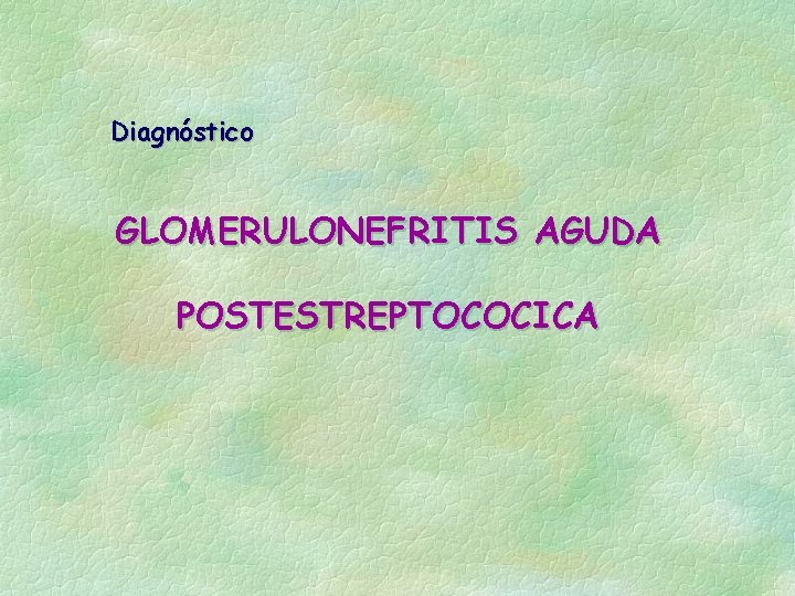 Diagnóstico GLOMERULONEFRITIS AGUDA POSTESTREPTOCOCICA 