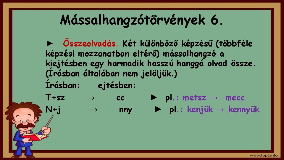 Mássalhangzótörvények 6. ► Összeolvadás. Két különböző képzésű (többféle képzési mozzanatban eltérő) mássalhangzó a kiejtésben