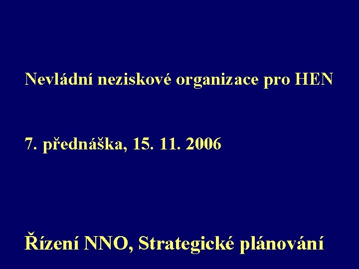 Nevládní neziskové organizace pro HEN 7. přednáška, 15. 11. 2006 Řízení NNO, Strategické plánování