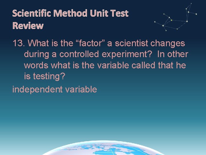 Scientific Method Unit Test Review 13. What is the “factor” a scientist changes during