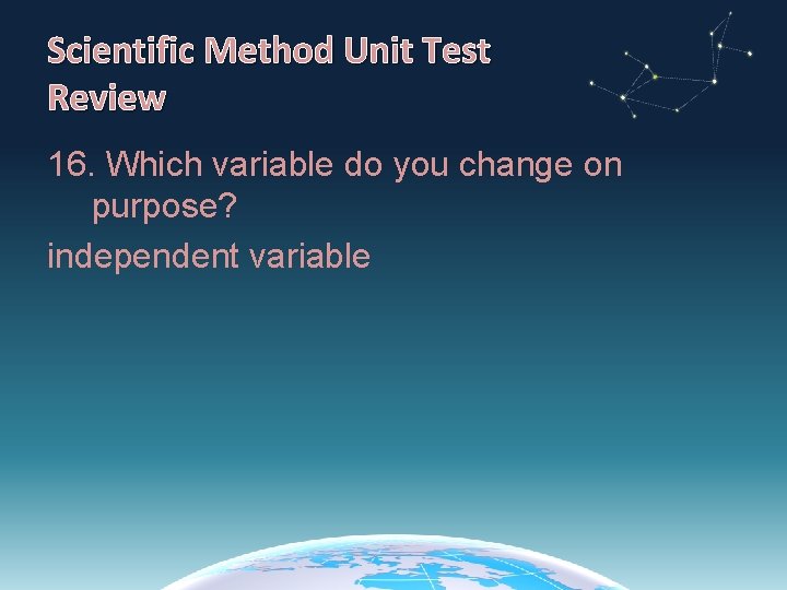 Scientific Method Unit Test Review 16. Which variable do you change on purpose? independent