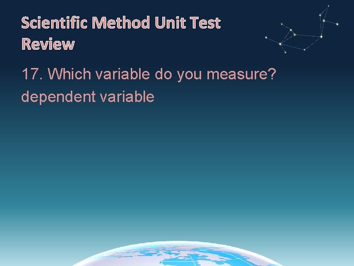 Scientific Method Unit Test Review 17. Which variable do you measure? dependent variable 