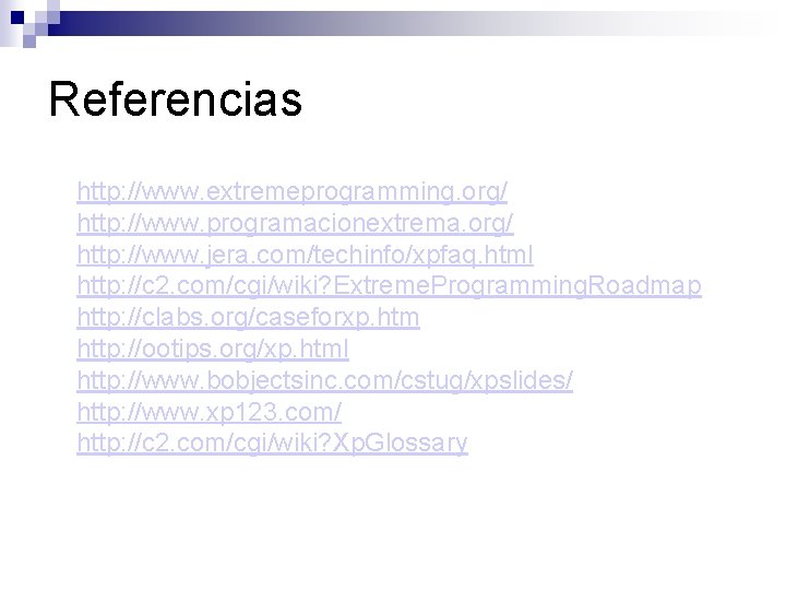 Referencias http: //www. extremeprogramming. org/ http: //www. programacionextrema. org/ http: //www. jera. com/techinfo/xpfaq. html