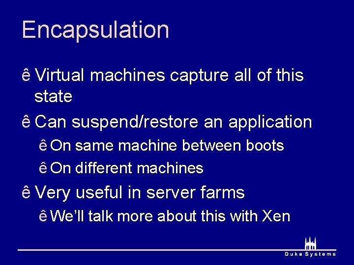 Encapsulation ê Virtual machines capture all of this state ê Can suspend/restore an application