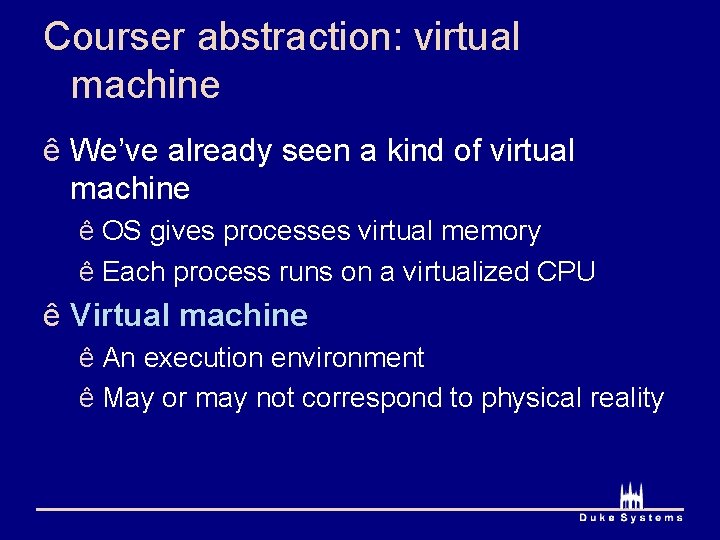 Courser abstraction: virtual machine ê We’ve already seen a kind of virtual machine ê