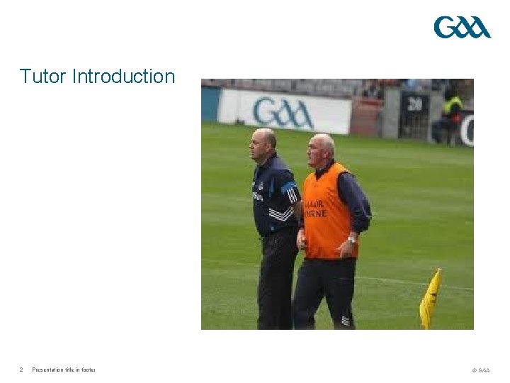 Tutor Introduction 2 Presentation title in footer © GAA 