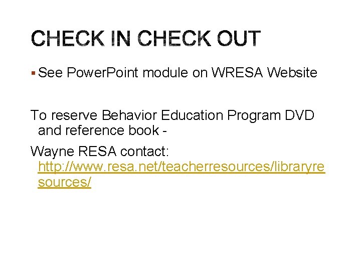 § See Power. Point module on WRESA Website To reserve Behavior Education Program DVD