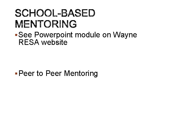 § See Powerpoint module on Wayne RESA website § Peer to Peer Mentoring 