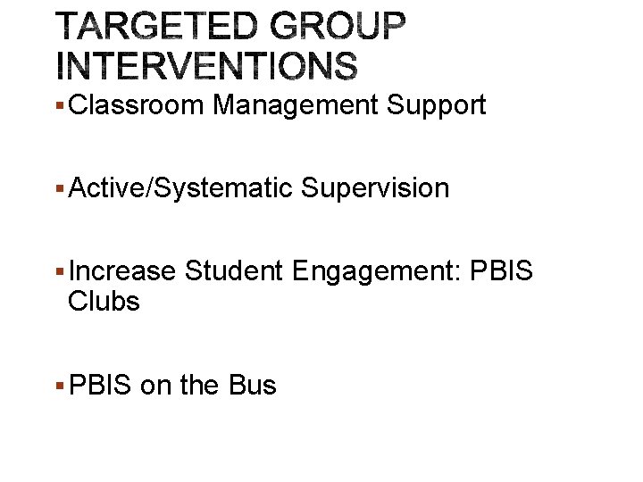 § Classroom Management Support § Active/Systematic Supervision § Increase Student Engagement: PBIS Clubs §