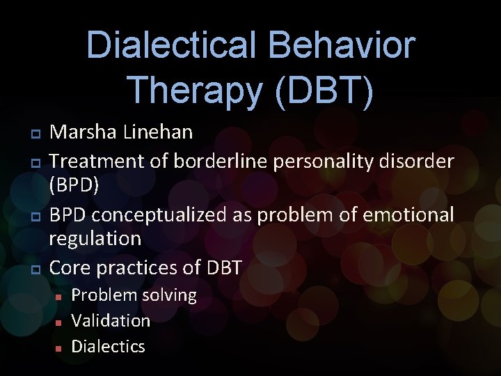 Dialectical Behavior Therapy (DBT) p p Marsha Linehan Treatment of borderline personality disorder (BPD)