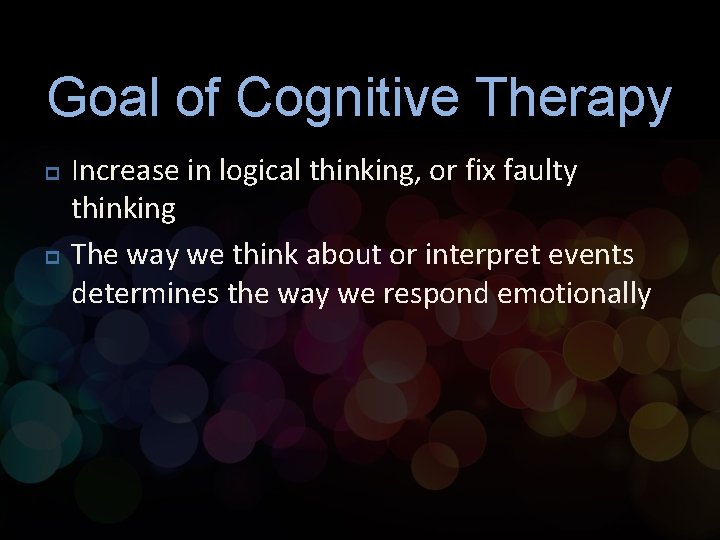 Goal of Cognitive Therapy p p Increase in logical thinking, or fix faulty thinking