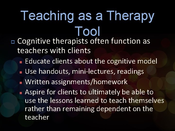 Teaching as a Therapy Tool p Cognitive therapists often function as teachers with clients