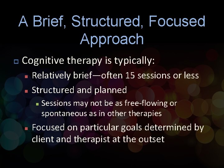 A Brief, Structured, Focused Approach p Cognitive therapy is typically: n n Relatively brief—often