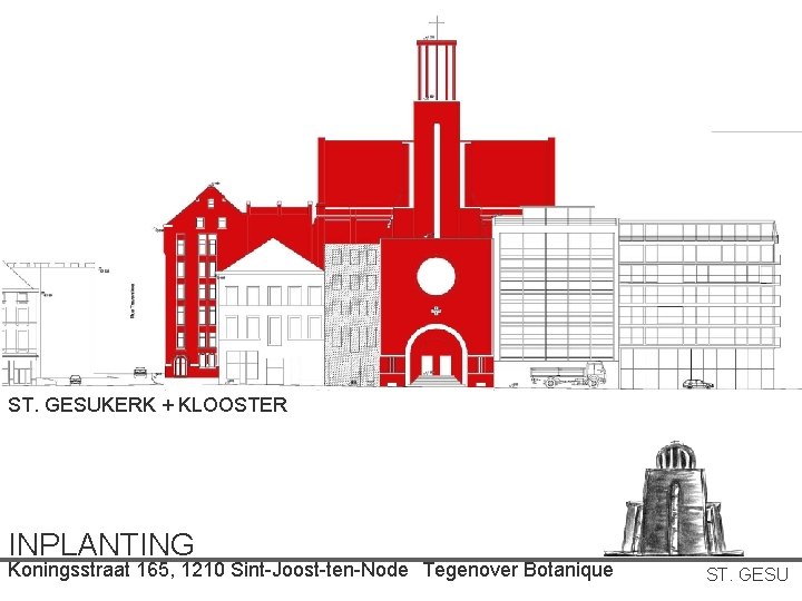 ST. GESUKERK + KLOOSTER INPLANTING Koningsstraat 165, 1210 Sint-Joost-ten-Node Tegenover Botanique ST. GESU ST. GESUKERK + KLOOSTER INPLANTING Koningsstraat 165, 1210 Sint-Joost-ten-Node Tegenover Botanique ST. GESU