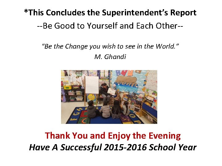 *This Concludes the Superintendent’s Report --Be Good to Yourself and Each Other-“Be the Change