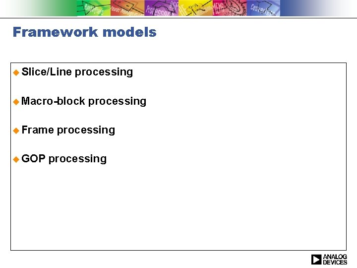 Framework models u Slice/Line processing u Macro-block u Frame u GOP processing 