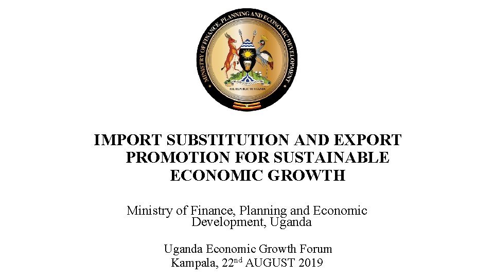 IMPORT SUBSTITUTION AND EXPORT PROMOTION FOR SUSTAINABLE ECONOMIC GROWTH Ministry of Finance, Planning and
