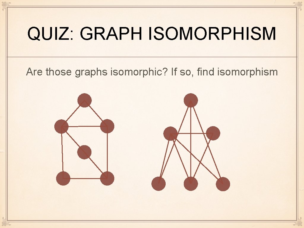 QUIZ: GRAPH ISOMORPHISM Are those graphs isomorphic? If so, find isomorphism 