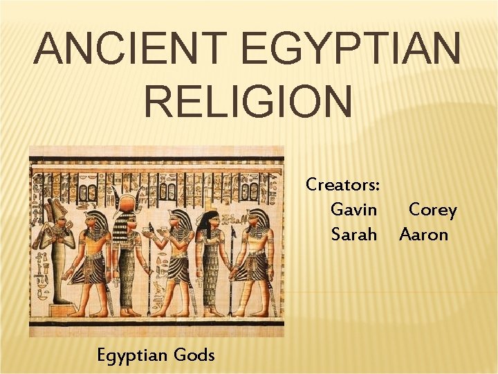 ANCIENT EGYPTIAN RELIGION Creators: Gavin Corey Sarah Aaron Egyptian Gods ANCIENT EGYPTIAN RELIGION Creators: Gavin Corey Sarah Aaron Egyptian Gods