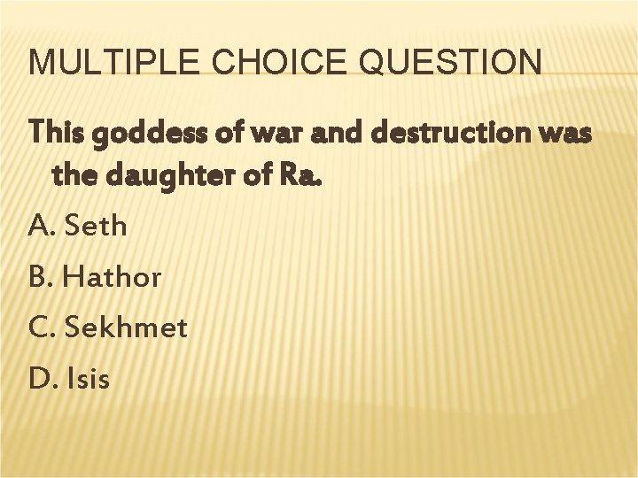 MULTIPLE CHOICE QUESTION This goddess of war and destruction was the daughter of Ra. MULTIPLE CHOICE QUESTION This goddess of war and destruction was the daughter of Ra.