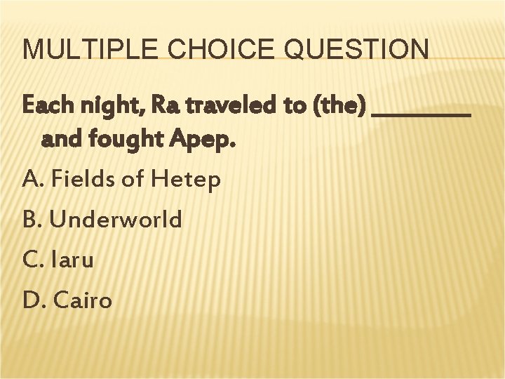 MULTIPLE CHOICE QUESTION Each night, Ra traveled to (the) _____ and fought Apep. A. MULTIPLE CHOICE QUESTION Each night, Ra traveled to (the) _____ and fought Apep. A.