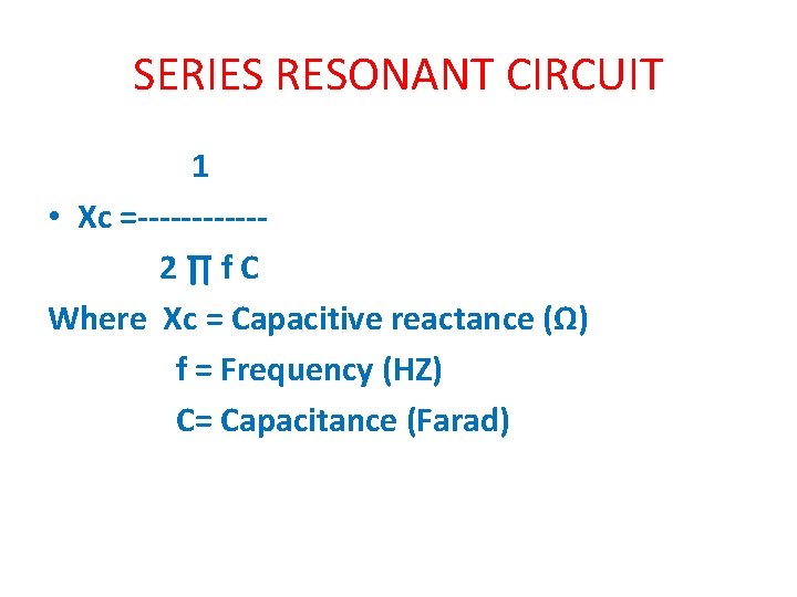 SERIES RESONANT CIRCUIT 1 • Xc =------2∏f. C Where Xc = Capacitive reactance (Ω)