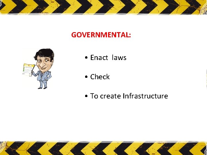 GOVERNMENTAL: • Enact laws • Check • To create Infrastructure 