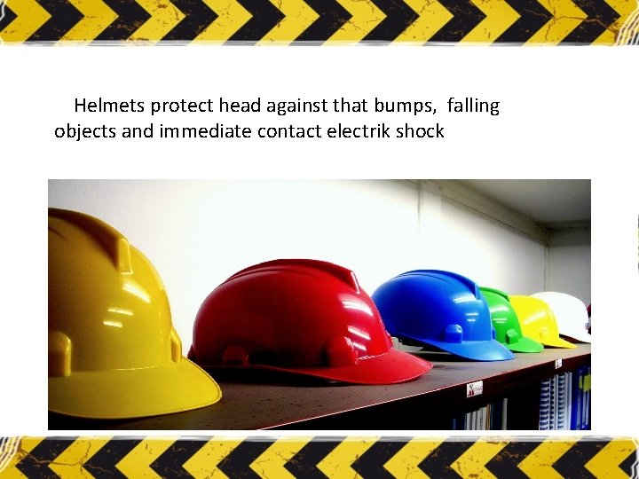 Helmets protect head against that bumps, falling objects and immediate contact electrik shock 