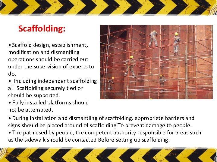 Scaffolding: • Scaffold design, establishment, modification and dismantling operations should be carried out under