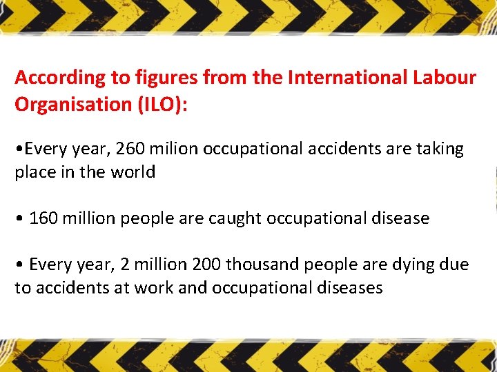 According to figures from the International Labour Organisation (ILO): • Every year, 260 milion