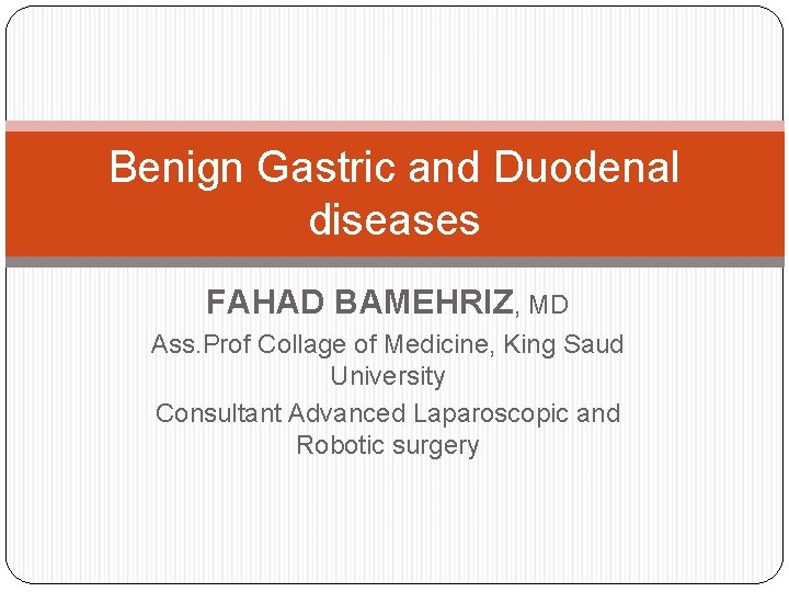 Benign Gastric and Duodenal diseases FAHAD BAMEHRIZ, MD Ass. Prof Collage of Medicine, King