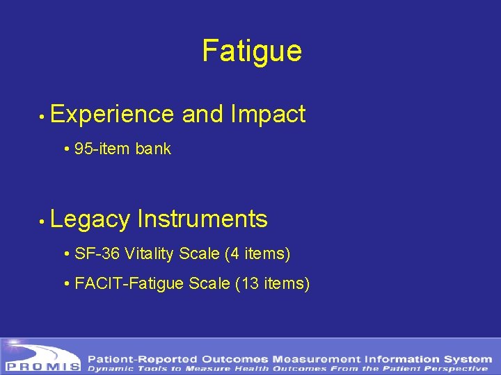 Fatigue • Experience and Impact • 95 -item bank • Legacy Instruments • SF-36