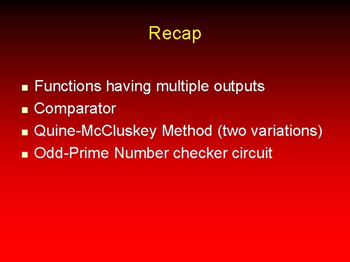 Recap n n Functions having multiple outputs Comparator Quine-Mc. Cluskey Method (two variations) Odd-Prime