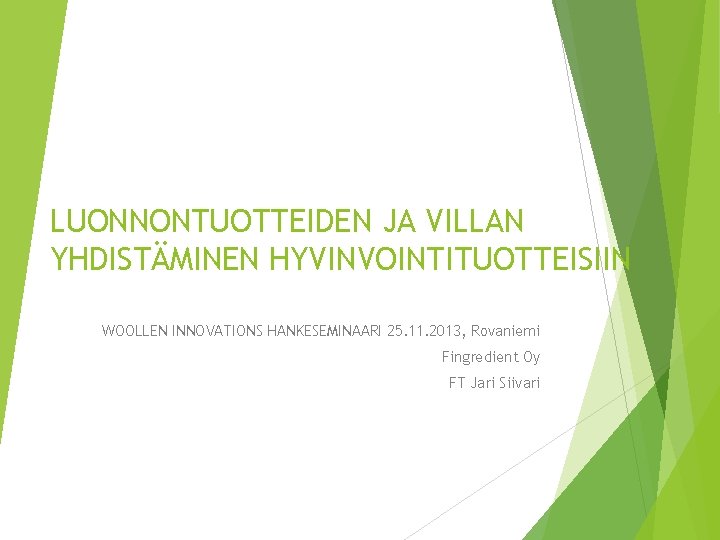 LUONNONTUOTTEIDEN JA VILLAN YHDISTÄMINEN HYVINVOINTITUOTTEISIIN WOOLLEN INNOVATIONS HANKESEMINAARI 25. 11. 2013, Rovaniemi Fingredient Oy