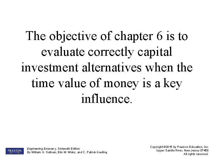 The objective of chapter 6 is to evaluate correctly capital investment alternatives when the